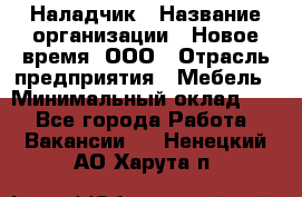 Наладчик › Название организации ­ Новое время, ООО › Отрасль предприятия ­ Мебель › Минимальный оклад ­ 1 - Все города Работа » Вакансии   . Ненецкий АО,Харута п.